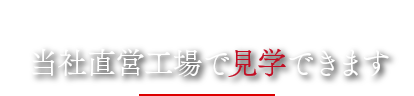 当社直営工場で見学できます