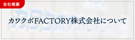 会社概要　カワクボFACTORY株式会社について